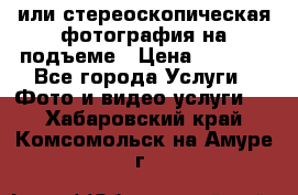 3D или стереоскопическая фотография на подъеме › Цена ­ 3 000 - Все города Услуги » Фото и видео услуги   . Хабаровский край,Комсомольск-на-Амуре г.